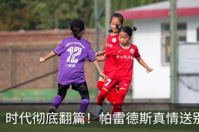 时代彻底翻篇！帕雷德斯真情送别，14决赛11人全部谢幕国家队