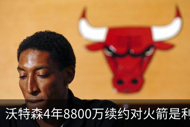 沃特森4年8800万续约对火箭是利好，骑士3换1交易得到惠特摩尔