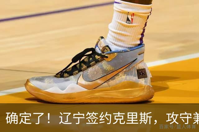 确定了！辽宁签约克里斯，攻守兼备，就看能不能制服他了！