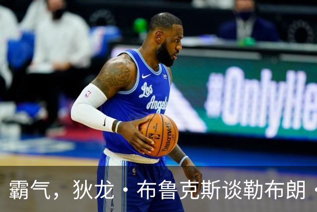 霸气，狄龙·布鲁克斯谈勒布朗·詹姆斯生日当天打76人：更多动力
